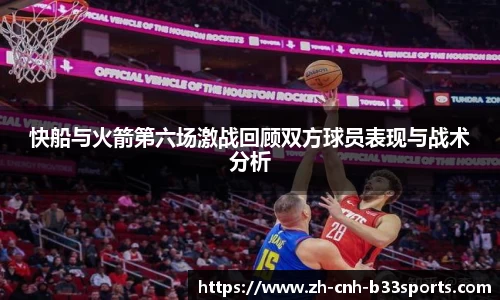 快船与火箭第六场激战回顾双方球员表现与战术分析